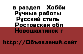  в раздел : Хобби. Ручные работы » Русский стиль . Ростовская обл.,Новошахтинск г.